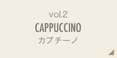 vol.2 CAPPUCCINO カプチーノ